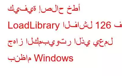 كيفية إصلاح خطأ LoadLibrary الفاشل 126 في جهاز الكمبيوتر الذي يعمل بنظام Windows