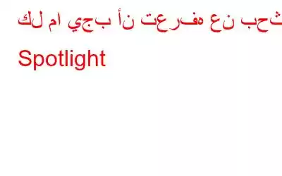 كل ما يجب أن تعرفه عن بحث Spotlight