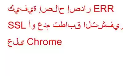 كيفية إصلاح إصدار ERR SSL أو عدم تطابق التشفير على Chrome