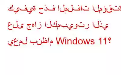 كيفية حذف الملفات المؤقتة على جهاز الكمبيوتر الذي يعمل بنظام Windows 11؟