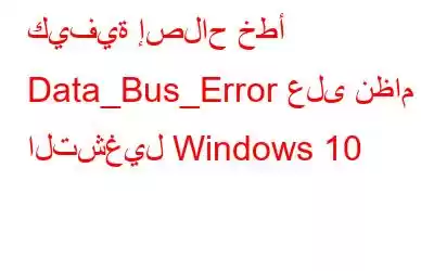 كيفية إصلاح خطأ Data_Bus_Error على نظام التشغيل Windows 10