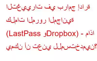 التغييرات في برامج إدارة كلمات المرور المجانية (LastPass وDropbox) - ماذا يمكن أن تعني للمستخدمين؟