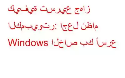 كيفية تسريع جهاز الكمبيوتر: اجعل نظام Windows الخاص بك أسرع