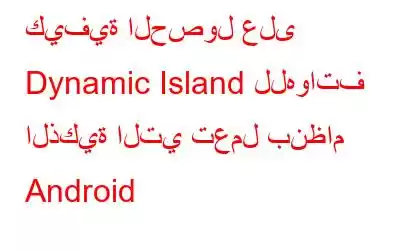 كيفية الحصول على Dynamic Island للهواتف الذكية التي تعمل بنظام Android