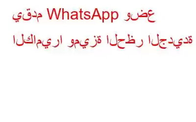 يقدم WhatsApp وضع الكاميرا وميزة الحظر الجديدة