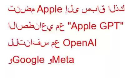 تنضم Apple إلى سباق الذكاء الاصطناعي مع 