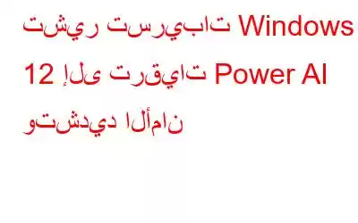 تشير تسريبات Windows 12 إلى ترقيات Power AI وتشديد الأمان