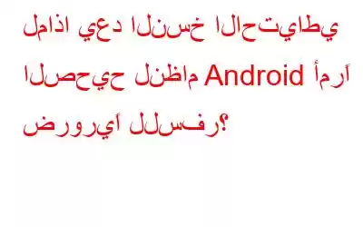 لماذا يعد النسخ الاحتياطي الصحيح لنظام Android أمرًا ضروريًا للسفر؟