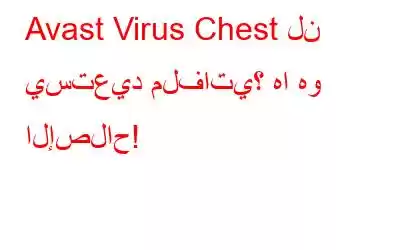 Avast Virus Chest لن يستعيد ملفاتي؟ ها هو الإصلاح!