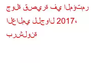 جولة قصيرة في المؤتمر العالمي للجوال 2017، برشلونة