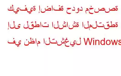 كيفية إضافة حدود مخصصة إلى لقطات الشاشة الملتقطة في نظام التشغيل Windows