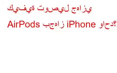 كيفية توصيل جهازي AirPods بجهاز iPhone واحد؟