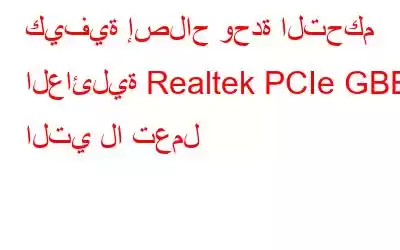 كيفية إصلاح وحدة التحكم العائلية Realtek PCIe GBE التي لا تعمل