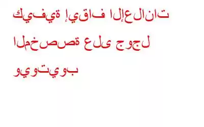 كيفية إيقاف الإعلانات المخصصة على جوجل ويوتيوب