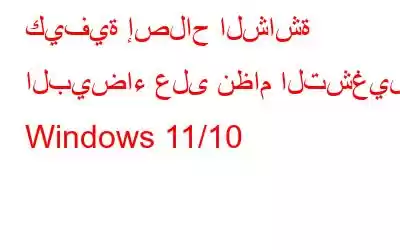 كيفية إصلاح الشاشة البيضاء على نظام التشغيل Windows 11/10