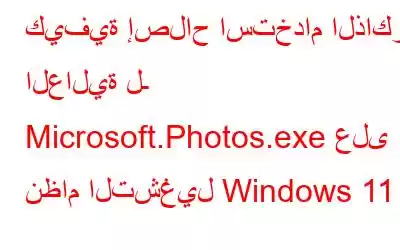 كيفية إصلاح استخدام الذاكرة العالية لـ Microsoft.Photos.exe على نظام التشغيل Windows 11