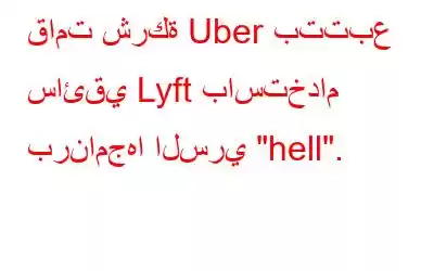 قامت شركة Uber بتتبع سائقي Lyft باستخدام برنامجها السري 