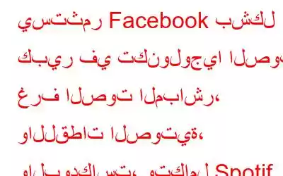 يستثمر Facebook بشكل كبير في تكنولوجيا الصوت: غرف الصوت المباشر، واللقطات الصوتية، والبودكاست، وتكامل Spotif