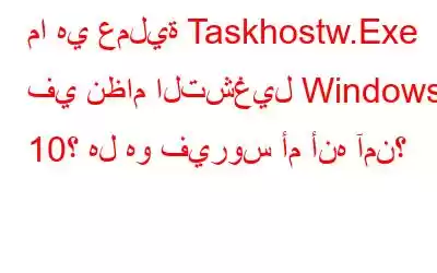 ما هي عملية Taskhostw.Exe في نظام التشغيل Windows 10؟ هل هو فيروس أم أنه آمن؟