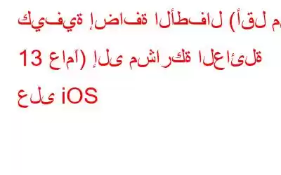 كيفية إضافة الأطفال (أقل من 13 عامًا) إلى مشاركة العائلة على iOS