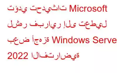 تؤدي تحديثات Microsoft لشهر فبراير إلى تعطيل بعض أجهزة Windows Server 2022 الافتراضية