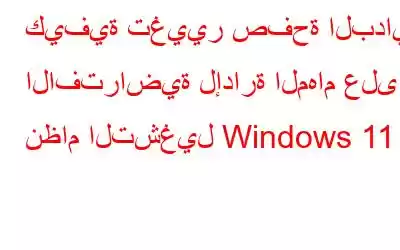 كيفية تغيير صفحة البداية الافتراضية لإدارة المهام على نظام التشغيل Windows 11