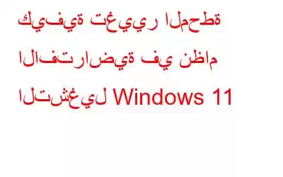 كيفية تغيير المحطة الافتراضية في نظام التشغيل Windows 11