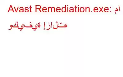 Avast Remediation.exe: ما هو وكيفية إزالته