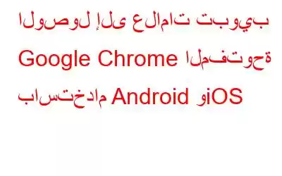 الوصول إلى علامات تبويب Google Chrome المفتوحة باستخدام Android وiOS