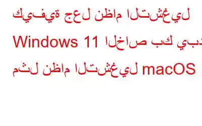 كيفية جعل نظام التشغيل Windows 11 الخاص بك يبدو مثل نظام التشغيل macOS