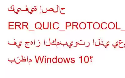 كيفية إصلاح ERR_QUIC_PROTOCOL_ERROR في جهاز الكمبيوتر الذي يعمل بنظام Windows 10؟