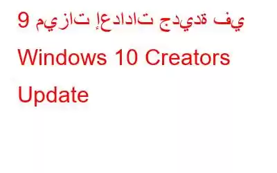 9 ميزات إعدادات جديدة في Windows 10 Creators Update