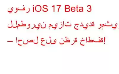 يوفر iOS 17 Beta 3 للمطورين ميزات جديدة ومثيرة – احصل على نظرة خاطفة!