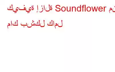 كيفية إزالة Soundflower من ماك بشكل كامل