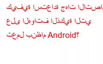 كيفية استعادة جهات الاتصال على الهواتف الذكية التي تعمل بنظام Android؟