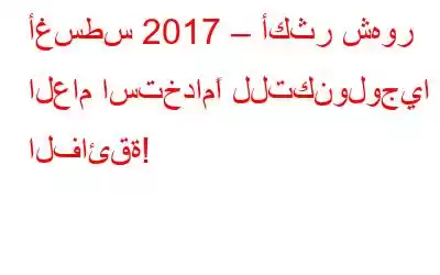 أغسطس 2017 – أكثر شهور العام استخدامًا للتكنولوجيا الفائقة!