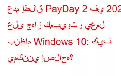 عدم إطلاق PayDay 2 في 2023 على جهاز كمبيوتر يعمل بنظام Windows 10: كيف يمكنني إصلاحه؟