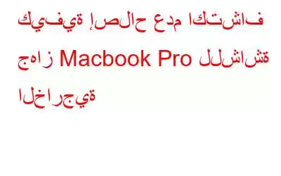 كيفية إصلاح عدم اكتشاف جهاز Macbook Pro للشاشة الخارجية