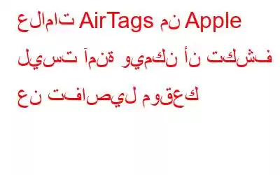 علامات AirTags من Apple ليست آمنة ويمكن أن تكشف عن تفاصيل موقعك