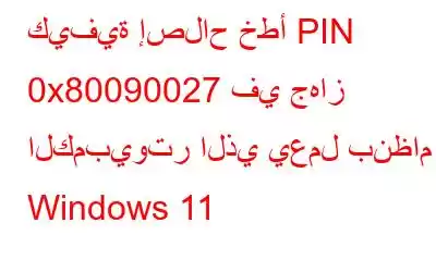 كيفية إصلاح خطأ PIN 0x80090027 في جهاز الكمبيوتر الذي يعمل بنظام Windows 11