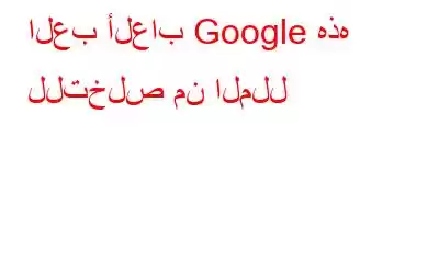 العب ألعاب Google هذه للتخلص من الملل