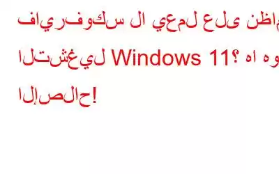 فايرفوكس لا يعمل على نظام التشغيل Windows 11؟ ها هو الإصلاح!