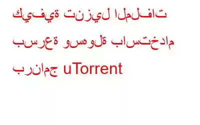 كيفية تنزيل الملفات بسرعة وسهولة باستخدام برنامج uTorrent