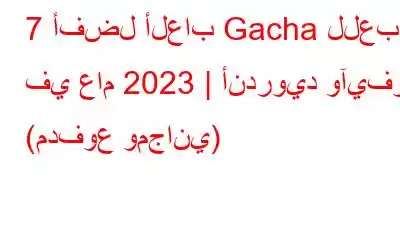 7 أفضل ألعاب Gacha للعب في عام 2023 | أندرويد وآيفون (مدفوع ومجاني)