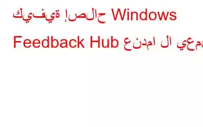 كيفية إصلاح Windows Feedback Hub عندما لا يعمل؟