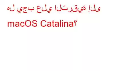 هل يجب علي الترقية إلى macOS Catalina؟