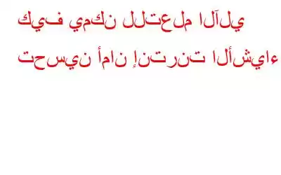 كيف يمكن للتعلم الآلي تحسين أمان إنترنت الأشياء