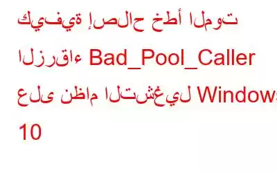 كيفية إصلاح خطأ الموت الزرقاء Bad_Pool_Caller على نظام التشغيل Windows 10