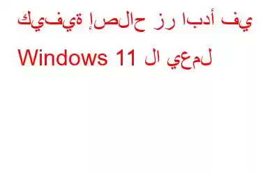 كيفية إصلاح زر ابدأ في Windows 11 لا يعمل