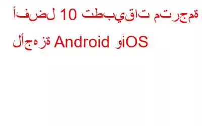 أفضل 10 تطبيقات مترجمة لأجهزة Android وiOS